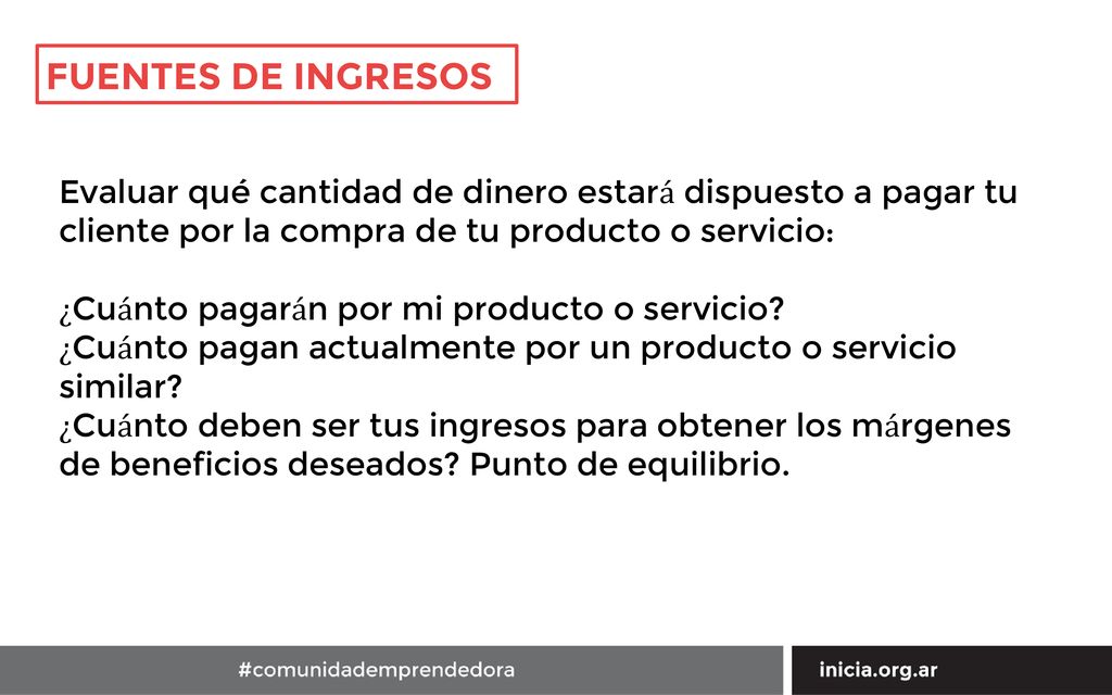 FUENTES DE INGRESOS Evaluar qué cantidad de dinero estará dispuesto a pagar tu cliente por la compra de tu producto o servicio: