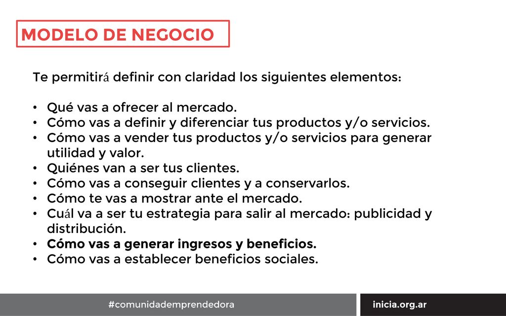MODELO DE NEGOCIO Te permitirá definir con claridad los siguientes elementos: Qué vas a ofrecer al mercado.