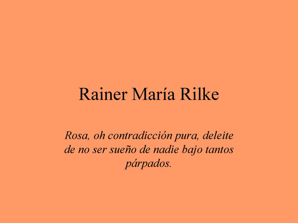 Rainer María Rilke Rosa, oh contradicción pura, deleite de no ser sueño de nadie bajo tantos párpados.