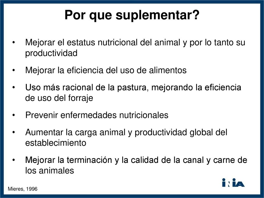 Por que suplementar Mejorar el estatus nutricional del animal y por lo tanto su productividad. Mejorar la eficiencia del uso de alimentos.
