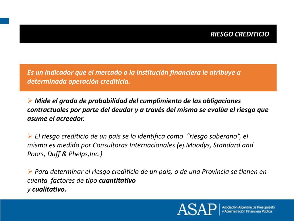 RIESGO CREDITICIO Es un indicador que el mercado o la institución financiera le atribuye a determinada operación crediticia.