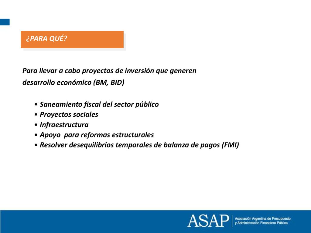 ¿PARA QUÉ Para llevar a cabo proyectos de inversión que generen. desarrollo económico (BM, BID) Saneamiento fiscal del sector público.