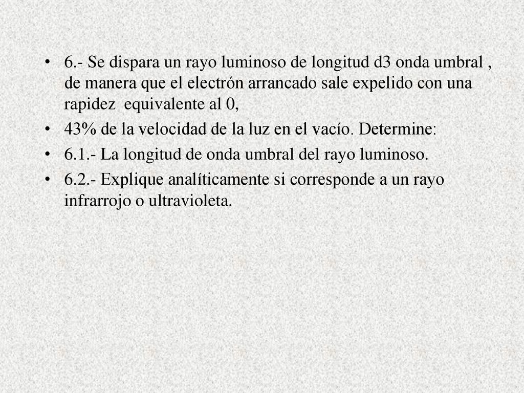 6.- Se dispara un rayo luminoso de longitud d3 onda umbral , de manera que el electrón arrancado sale expelido con una rapidez equivalente al 0,