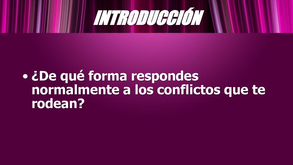 INTRODUCCIÓN ¿De qué forma respondes normalmente a los conflictos que te rodean