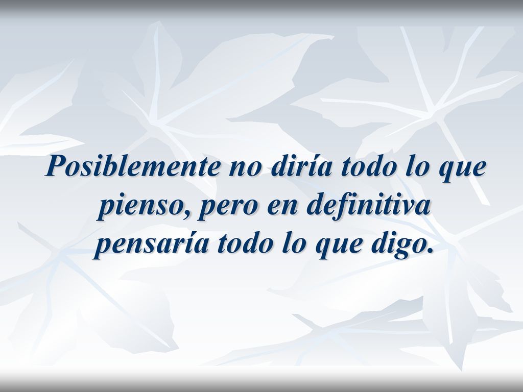 Posiblemente no diría todo lo que pienso, pero en definitiva pensaría todo lo que digo.