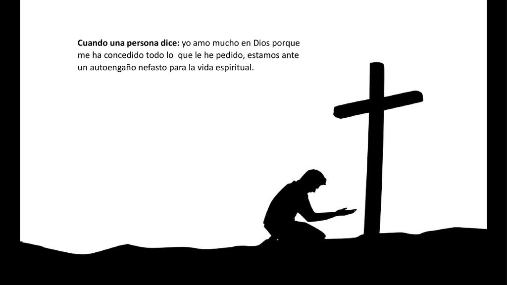 Cuando una persona dice: yo amo mucho en Dios porque me ha concedido todo lo que le he pedido, estamos ante un autoengaño nefasto para la vida espiritual.