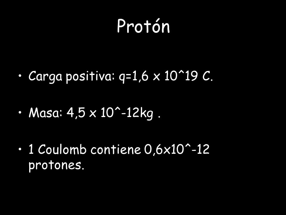 Protón Carga positiva: q=1,6 x 10^19 C. Masa: 4,5 x 10^-12kg .