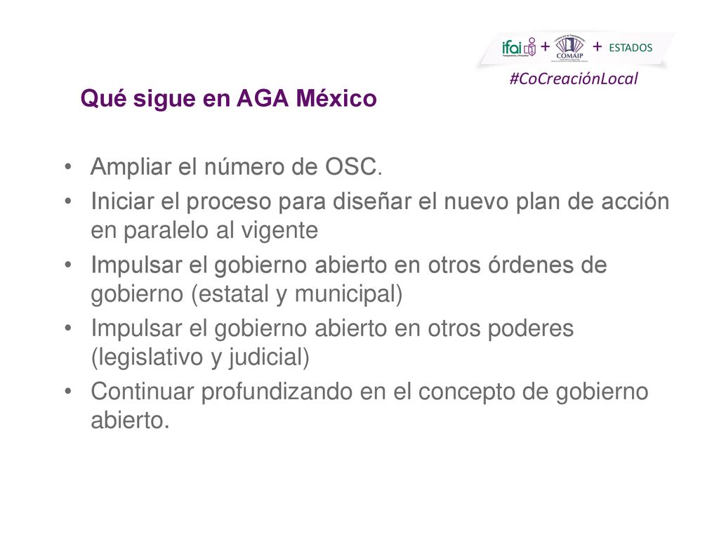 Qué sigue en AGA México Ampliar el número de OSC. Iniciar el proceso para diseñar el nuevo plan de acción en paralelo al vigente.
