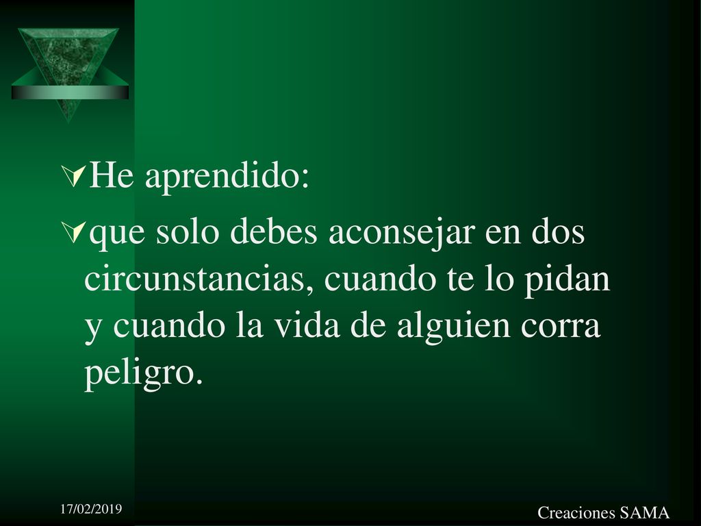 He aprendido: que solo debes aconsejar en dos circunstancias, cuando te lo pidan y cuando la vida de alguien corra peligro.