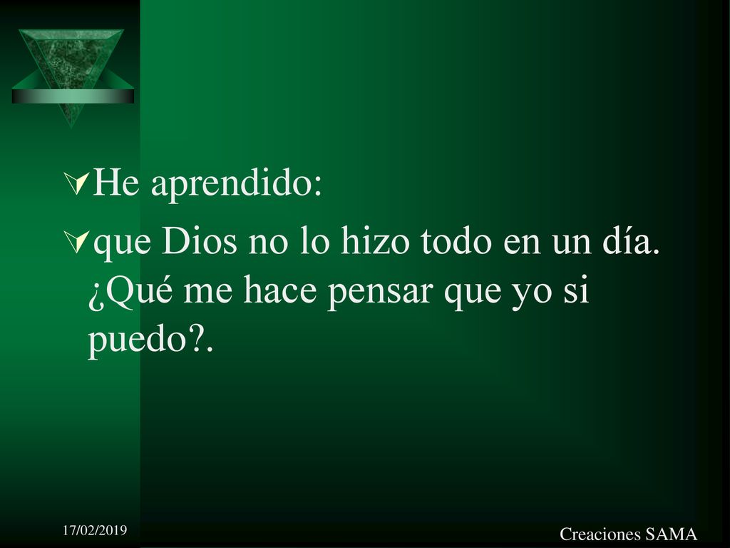 He aprendido: que Dios no lo hizo todo en un día. ¿Qué me hace pensar que yo si puedo . 17/02/2019.