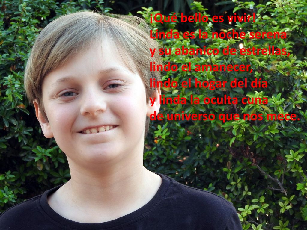 ¡Qué bello es vivir! Linda es la noche serena. y su abanico de estrellas, lindo el amanecer, lindo el hogar del día.