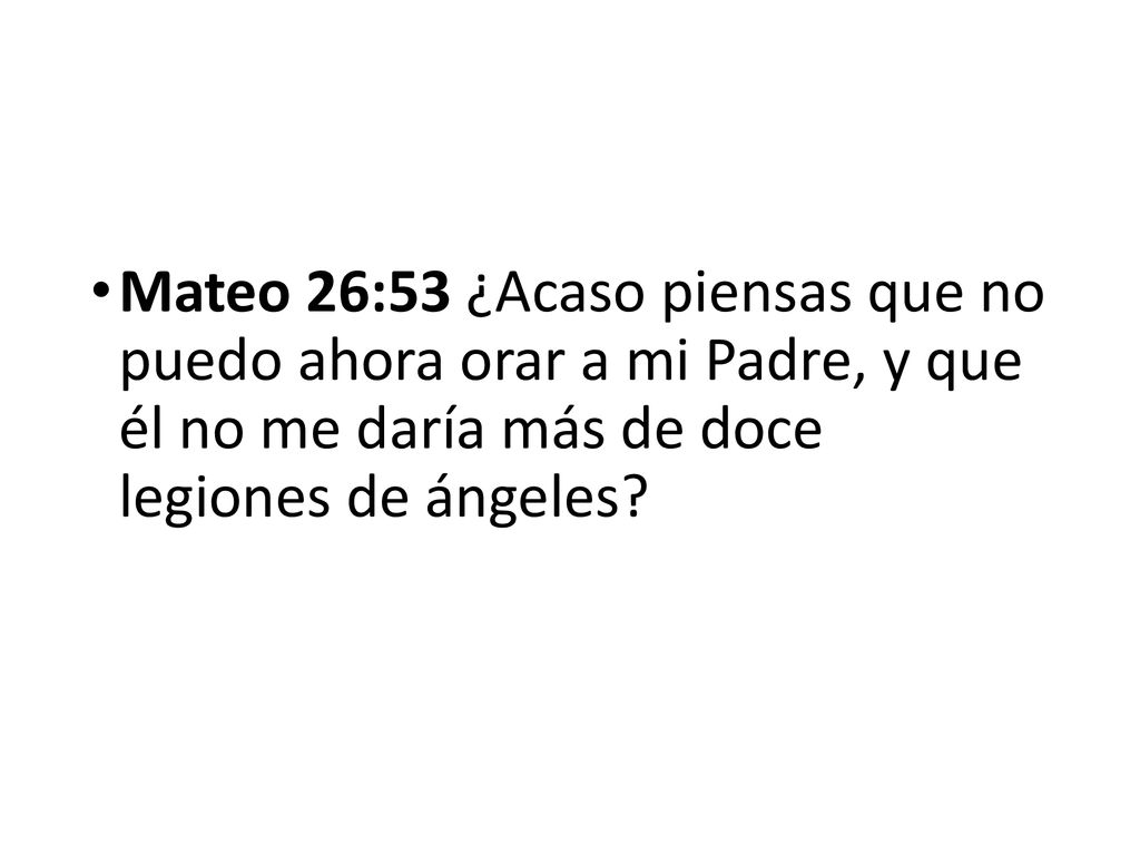 Mateo 26:53 ¿Acaso piensas que no puedo ahora orar a mi Padre, y que él no me daría más de doce legiones de ángeles