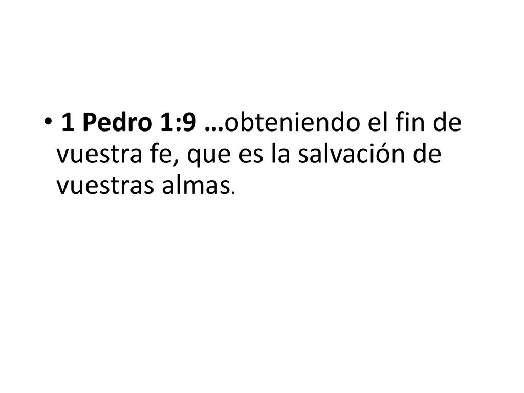 1 Pedro 1:9 …obteniendo el fin de vuestra fe, que es la salvación de vuestras almas.