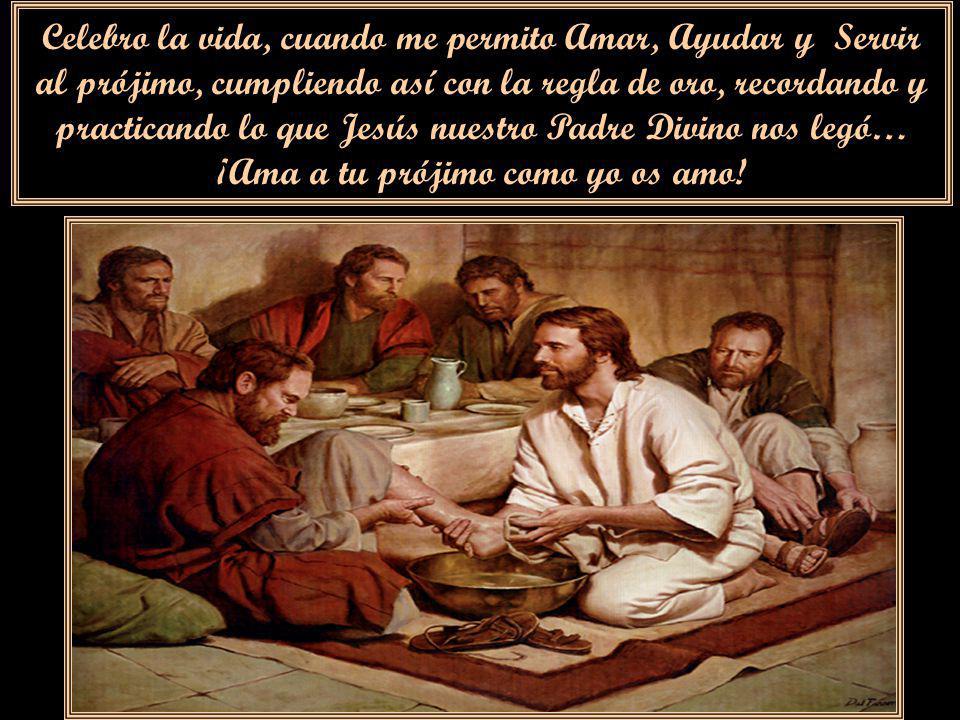 Celebro la vida, cuando me permito Amar, Ayudar y Servir al prójimo, cumpliendo así con la regla de oro, recordando y practicando lo que Jesús nuestro Padre Divino nos legó… ¡Ama a tu prójimo como yo os amo!