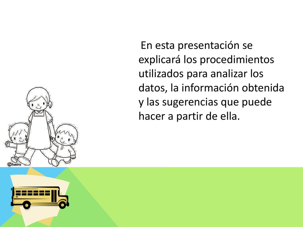 En esta presentación se explicará los procedimientos utilizados para analizar los datos, la información obtenida y las sugerencias que puede hacer a partir de ella.