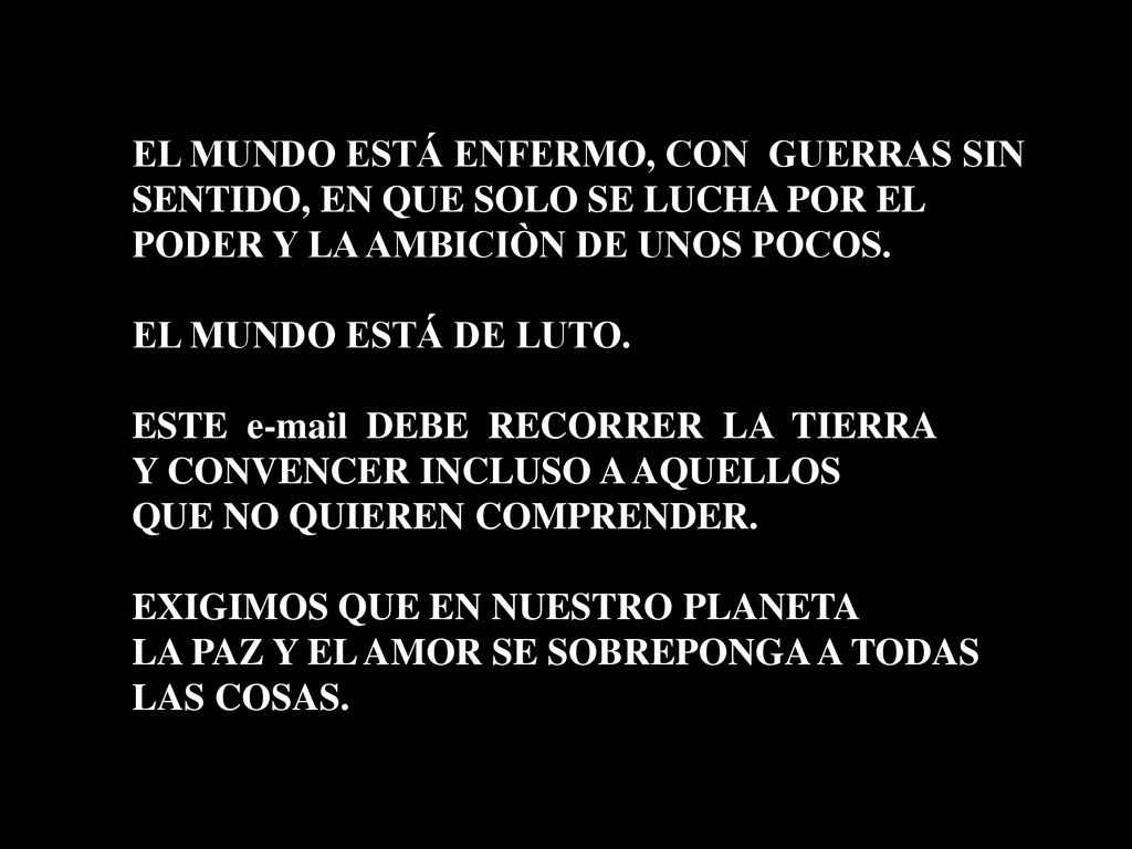 EL MUNDO ESTÁ ENFERMO, CON GUERRAS SIN SENTIDO, EN QUE SOLO SE LUCHA POR EL PODER Y LA AMBICIÒN DE UNOS POCOS.