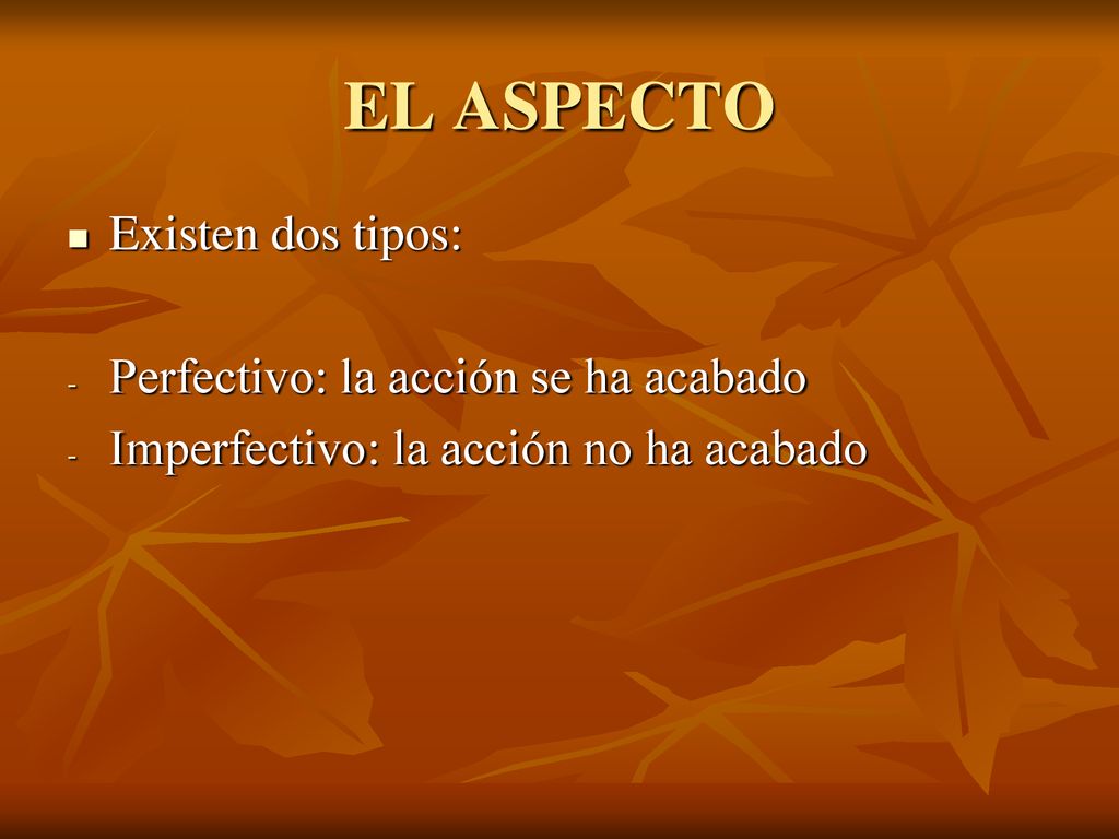EL ASPECTO Existen dos tipos: Perfectivo: la acción se ha acabado