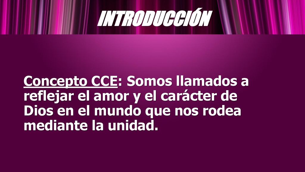 INTRODUCCIÓN Concepto CCE: Somos llamados a reflejar el amor y el carácter de Dios en el mundo que nos rodea mediante la unidad.
