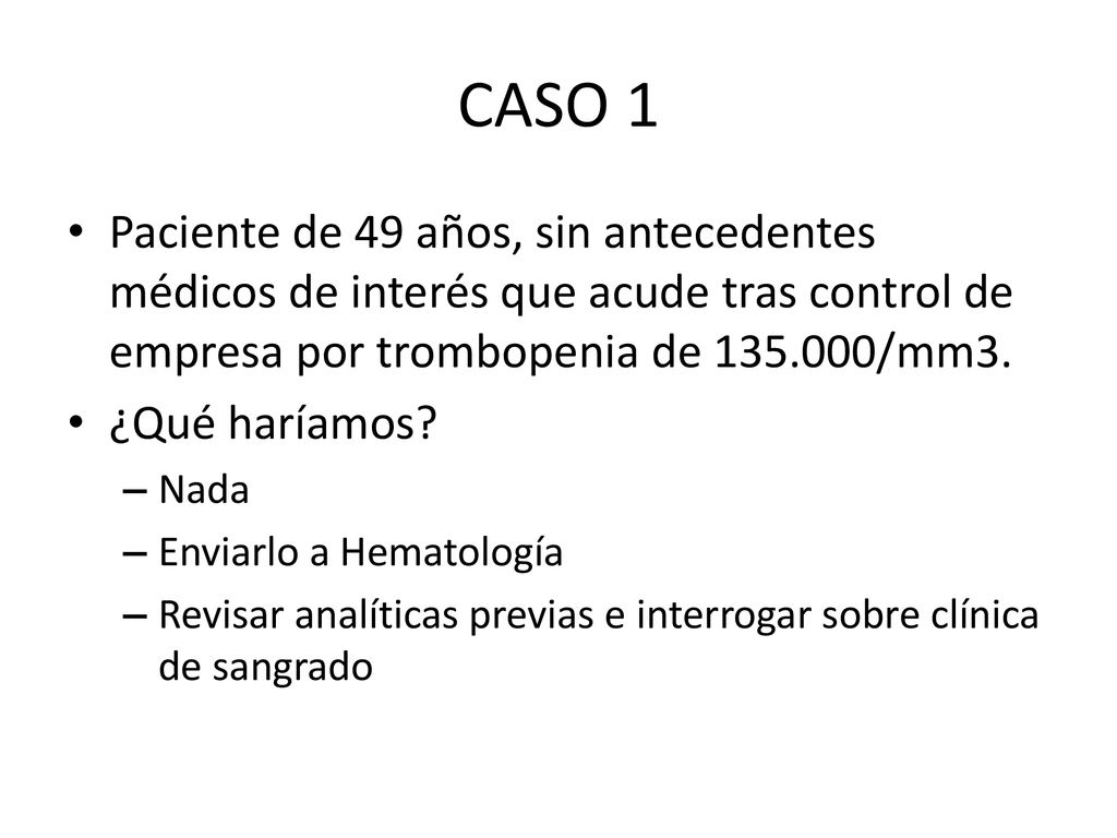 CASO 1 Paciente de 49 años, sin antecedentes médicos de interés que acude tras control de empresa por trombopenia de /mm3.