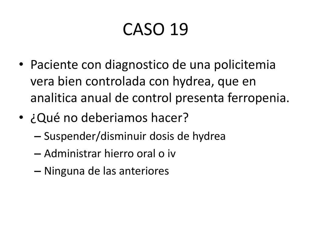 CASO 19 Paciente con diagnostico de una policitemia vera bien controlada con hydrea, que en analitica anual de control presenta ferropenia.