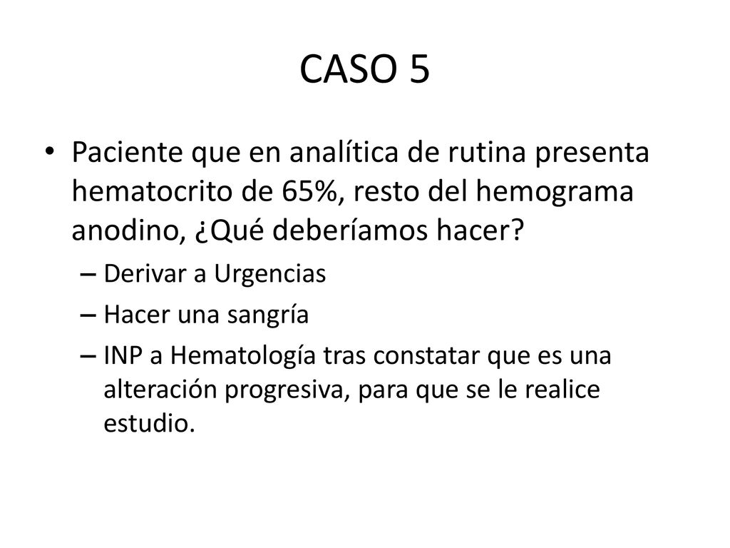 CASO 5 Paciente que en analítica de rutina presenta hematocrito de 65%, resto del hemograma anodino, ¿Qué deberíamos hacer