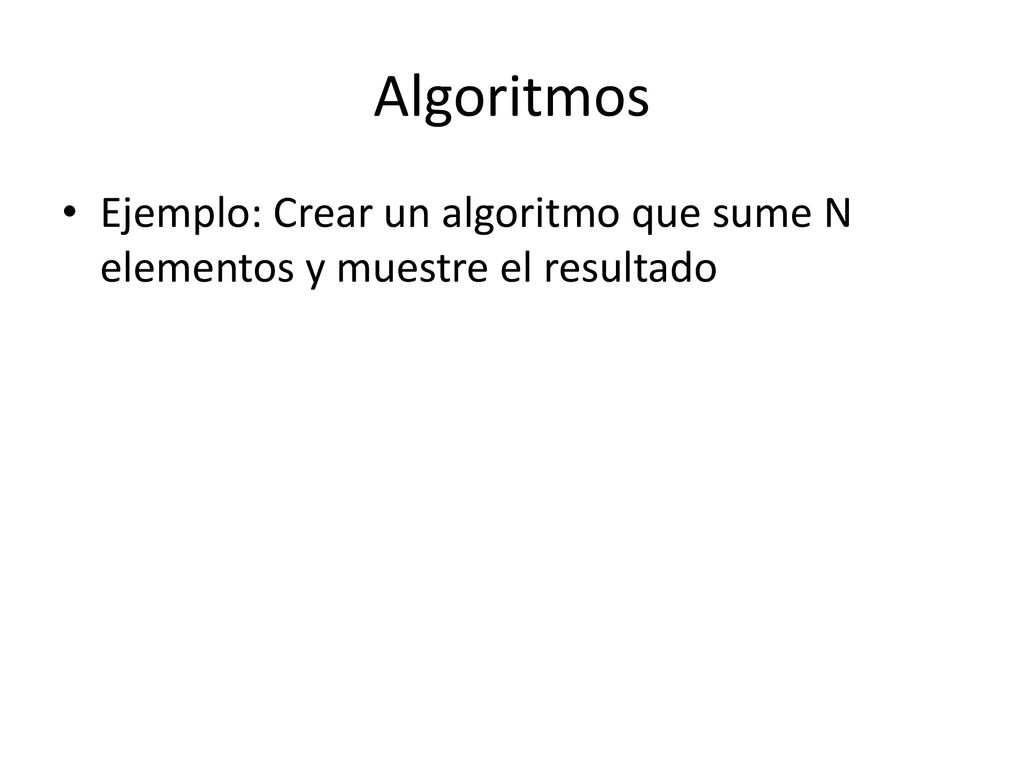 Algoritmos Ejemplo: Crear un algoritmo que sume N elementos y muestre el resultado