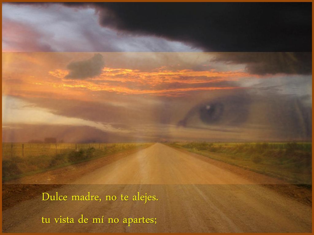 Dulce madre, no te alejes. tu vista de mí no apartes;