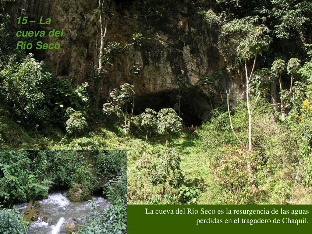 15 – La cueva del Río Seco La cueva del Río Seco es la resurgencia de las aguas perdidas en el tragadero de Chaquil.