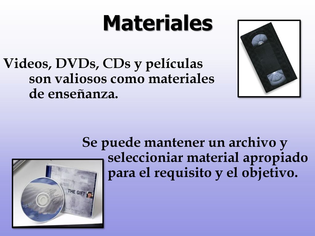 Materiales Videos, DVDs, CDs y películas son valiosos como materiales de enseñanza.