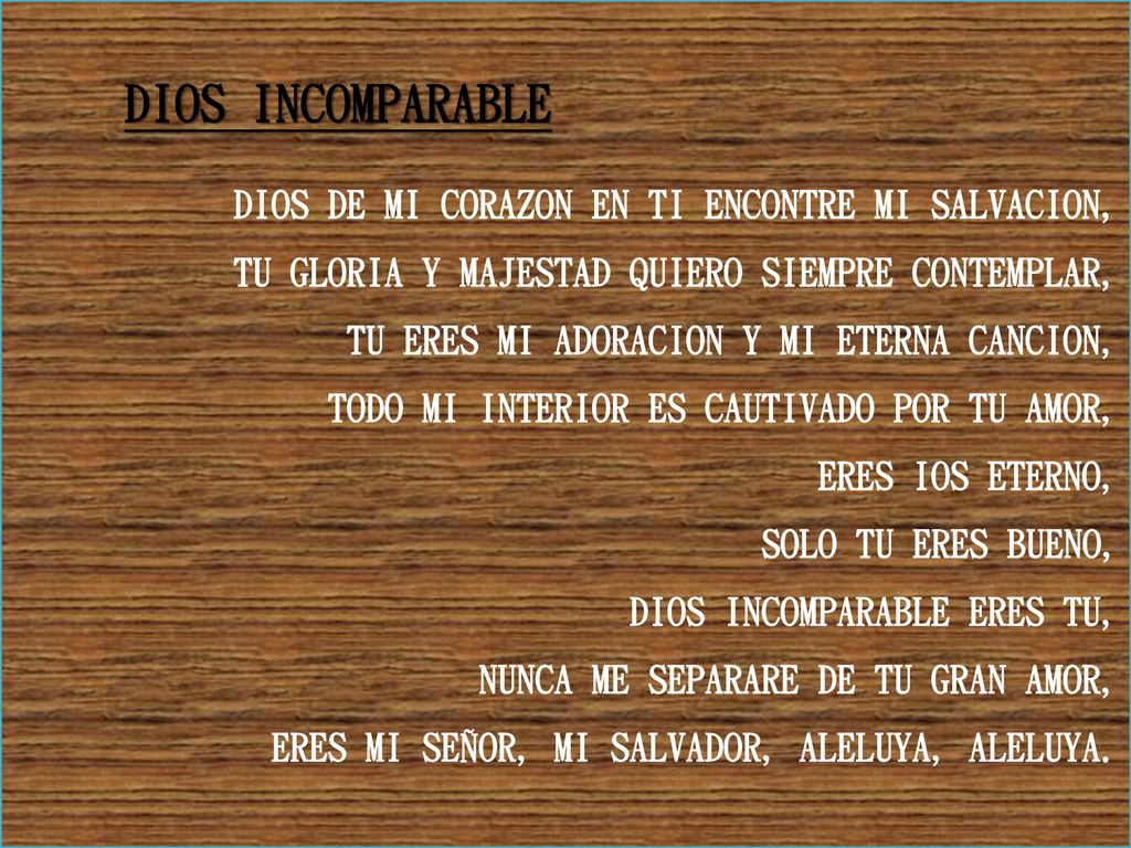 DIOS INCOMPARABLE DIOS DE MI CORAZON EN TI ENCONTRE MI SALVACION, TU GLORIA Y MAJESTAD QUIERO SIEMPRE CONTEMPLAR,