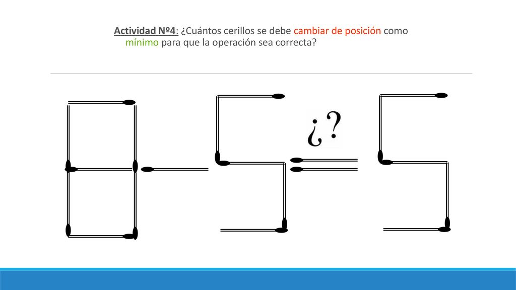 11 ro Coanmat Actividad Nº4: ¿Cuántos cerillos se debe cambiar de posición como mínimo para que la operación sea correcta