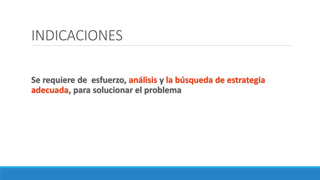 INDICACIONES Se requiere de esfuerzo, análisis y la búsqueda de estrategia adecuada, para solucionar el problema.