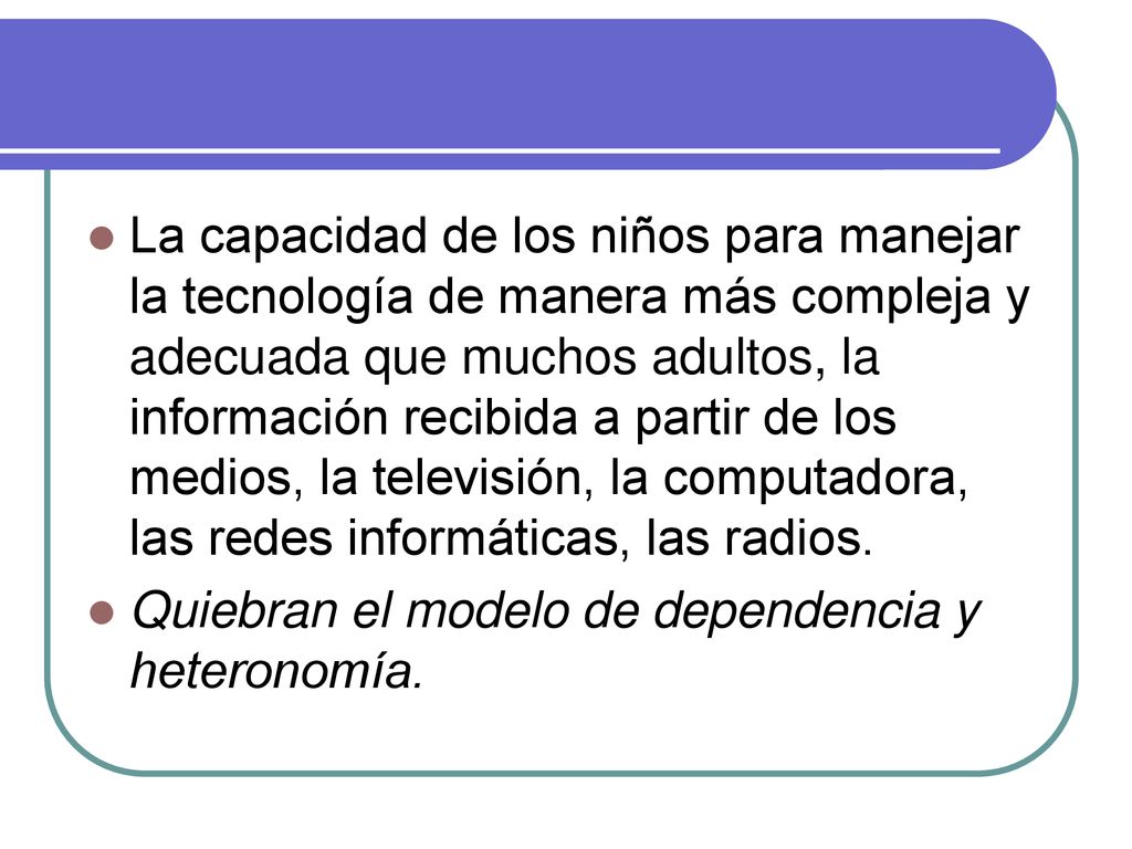 La capacidad de los niños para manejar la tecnología de manera más compleja y adecuada que muchos adultos, la información recibida a partir de los medios, la televisión, la computadora, las redes informáticas, las radios.