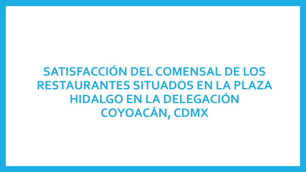 SATISFACCIÓN DEL COMENSAL DE LOS RESTAURANTES SITUADOS EN LA PLAZA HIDALGO EN LA DELEGACIÓN COYOACÁN, CDMX