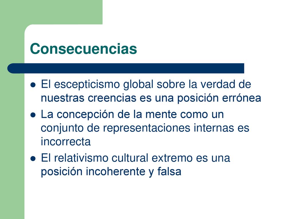 Consecuencias El escepticismo global sobre la verdad de nuestras creencias es una posición errónea.
