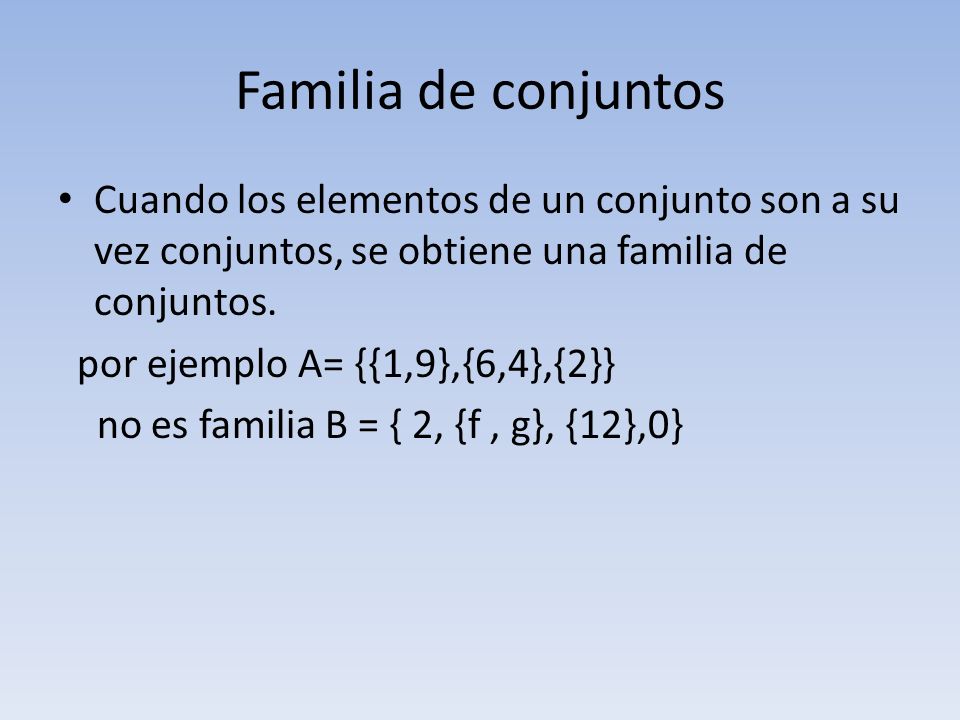 Familia de conjuntos Cuando los elementos de un conjunto son a su vez conjuntos, se obtiene una familia de conjuntos.