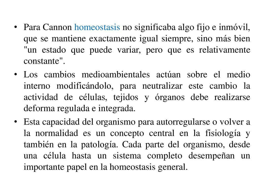Para Cannon homeostasis no significaba algo fijo e inmóvil, que se mantiene exactamente igual siempre, sino más bien un estado que puede variar, pero que es relativamente constante .