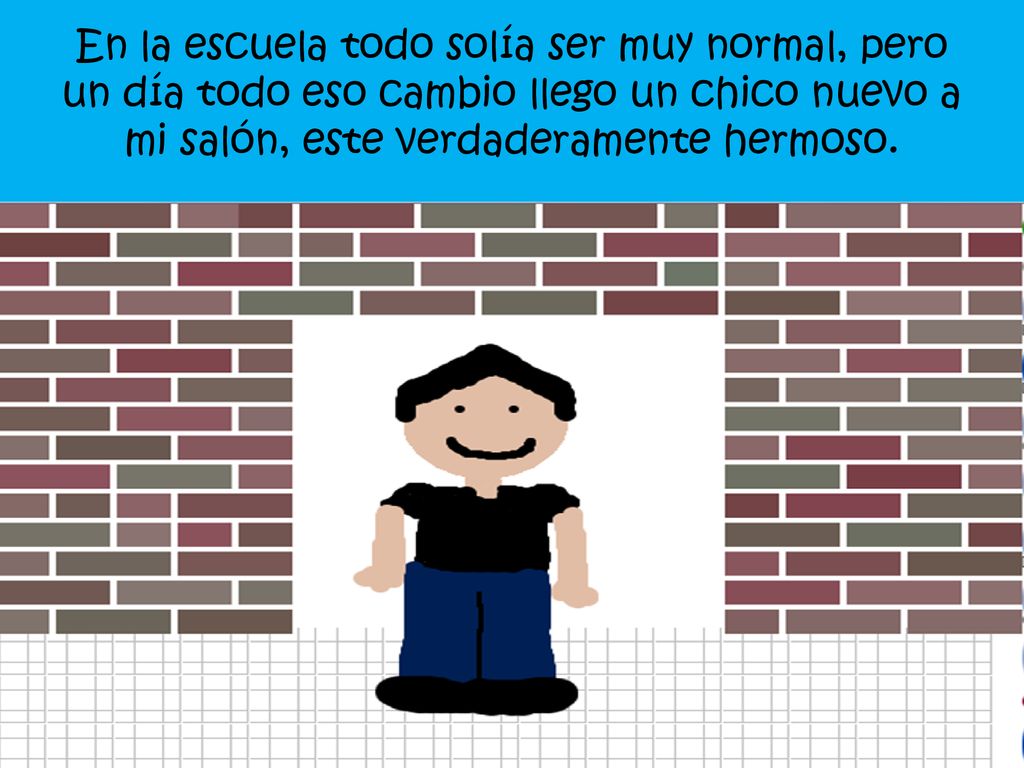 En la escuela todo solía ser muy normal, pero un día todo eso cambio llego un chico nuevo a mi salón, este verdaderamente hermoso.