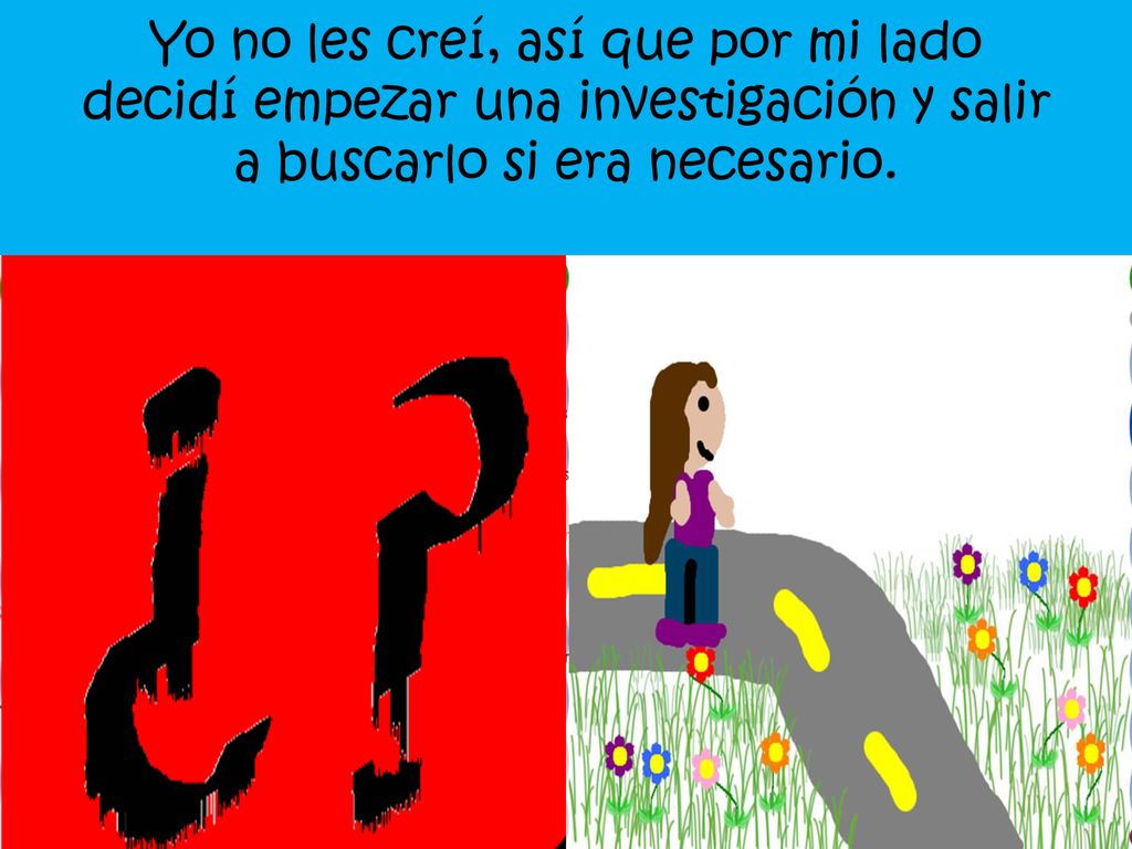 Yo no les creí, así que por mi lado decidí empezar una investigación y salir a buscarlo si era necesario.