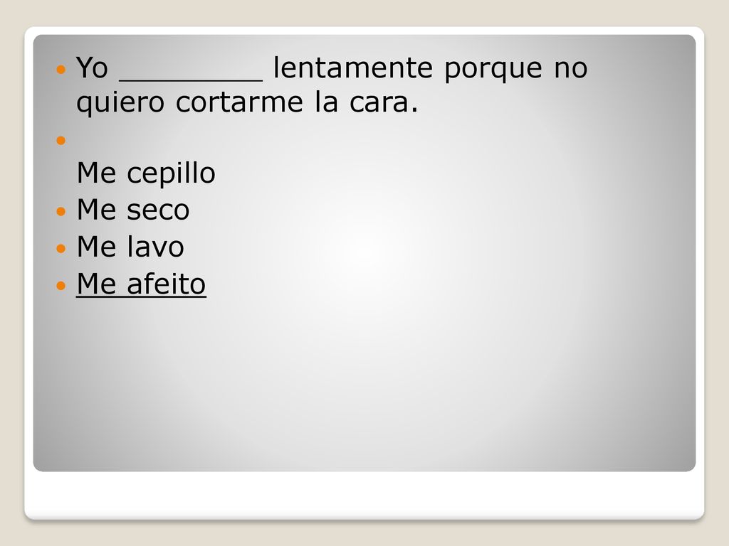 Yo ________ lentamente porque no quiero cortarme la cara.