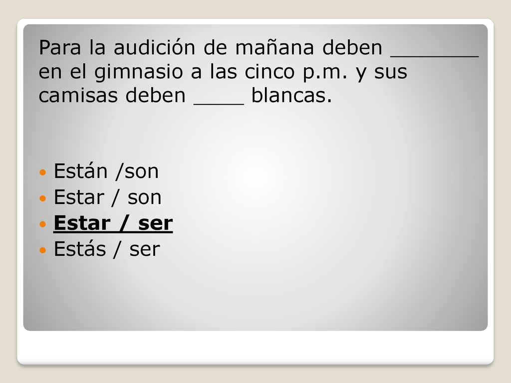 Para la audición de mañana deben _______ en el gimnasio a las cinco p
