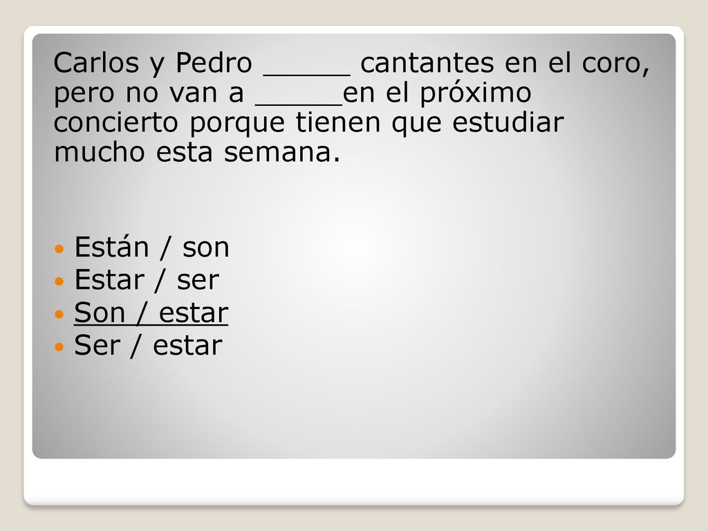 Carlos y Pedro _____ cantantes en el coro, pero no van a _____en el próximo concierto porque tienen que estudiar mucho esta semana.