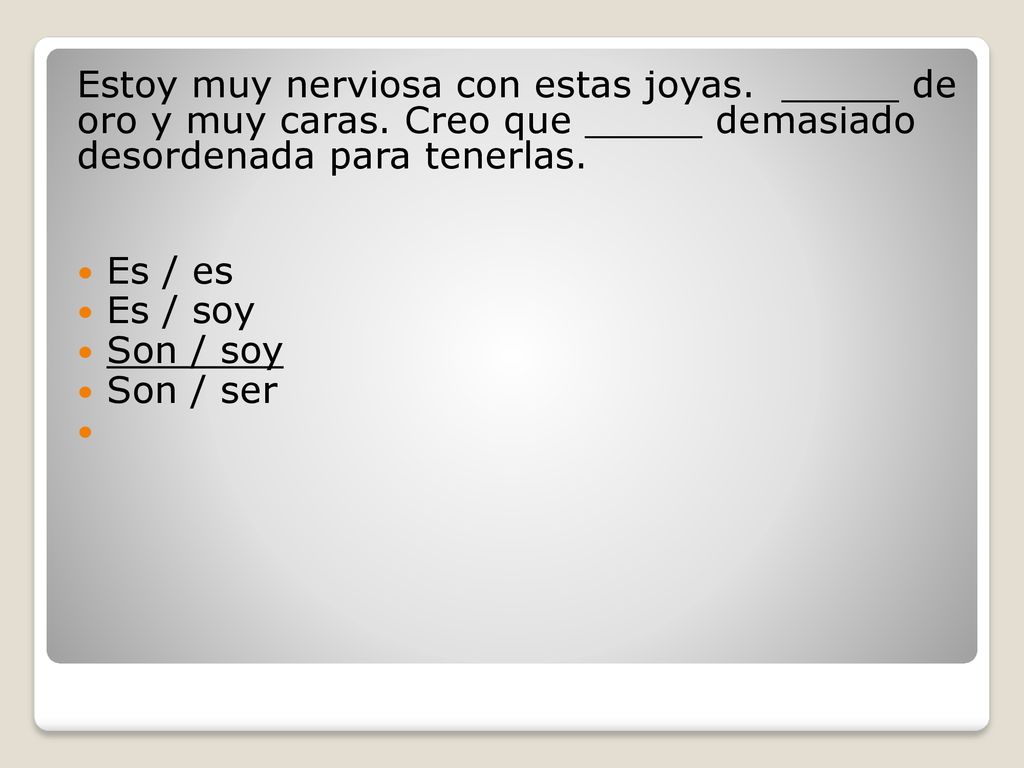 Estoy muy nerviosa con estas joyas. _____ de oro y muy caras