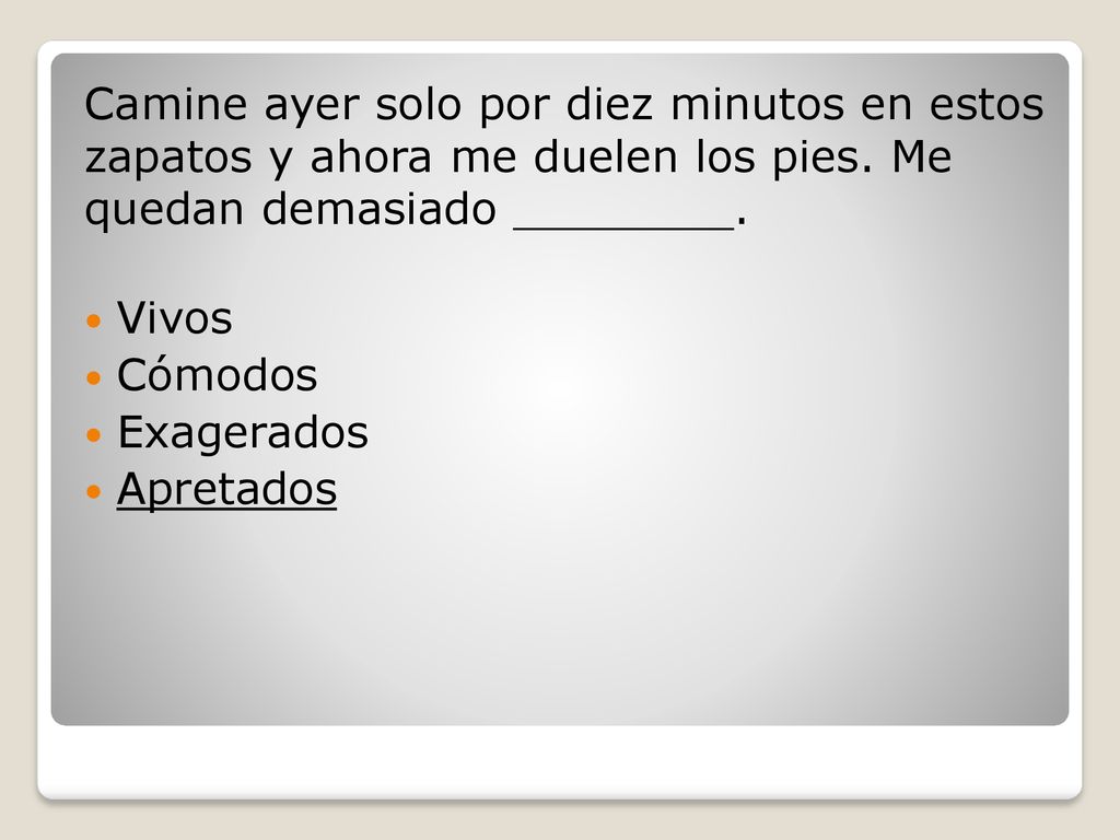 Camine ayer solo por diez minutos en estos zapatos y ahora me duelen los pies. Me quedan demasiado ________.