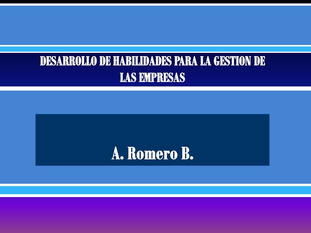 DESARROLLO DE HABILIDADES PARA LA GESTION DE LAS EMPRESAS A. Romero B.
