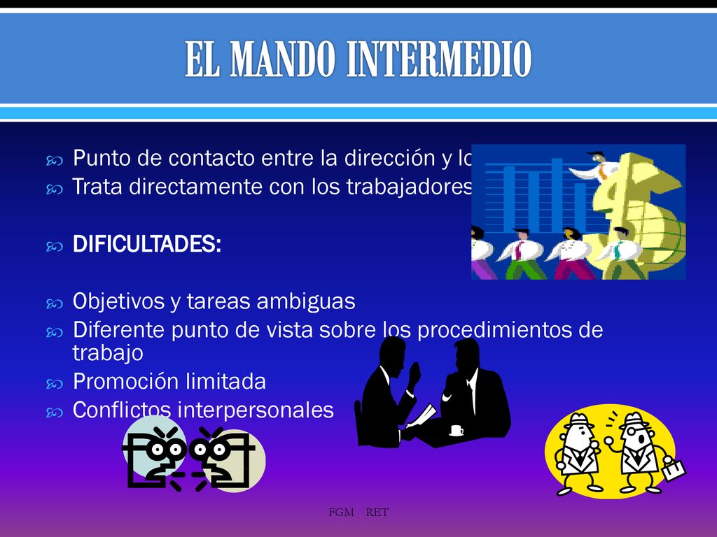 EL MANDO INTERMEDIO Punto de contacto entre la dirección y los trabajadores. Trata directamente con los trabajadores.