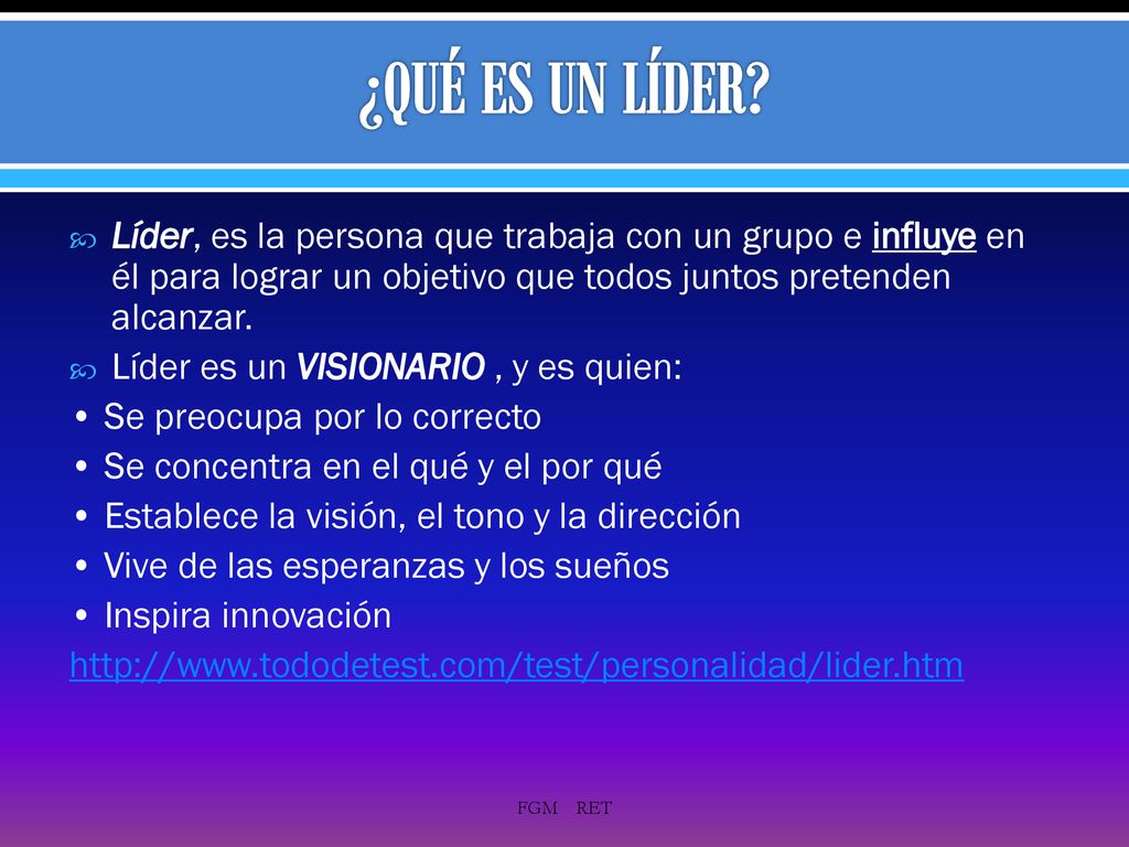 ¿QUÉ ES UN LÍDER Líder, es la persona que trabaja con un grupo e influye en él para lograr un objetivo que todos juntos pretenden alcanzar.