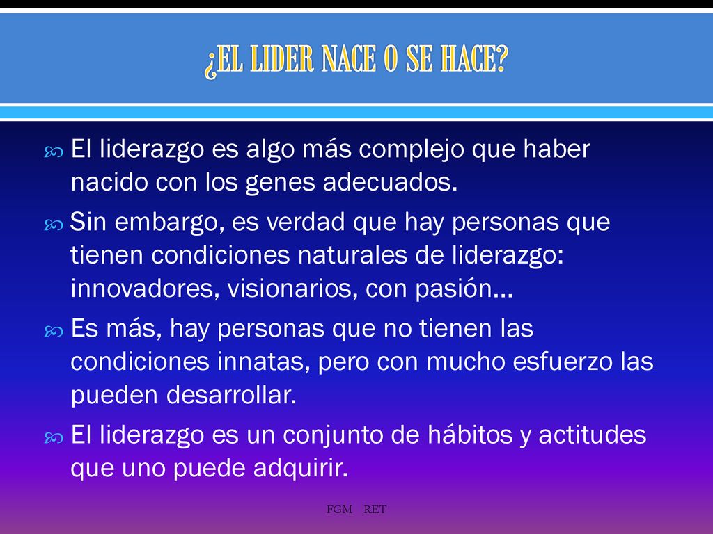 ¿EL LIDER NACE O SE HACE El liderazgo es algo más complejo que haber nacido con los genes adecuados.