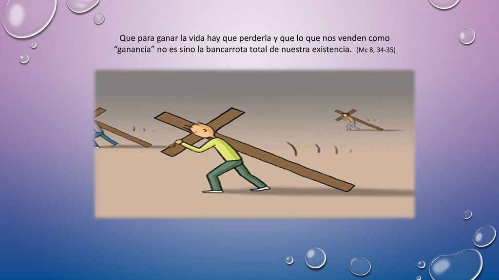 Que para ganar la vida hay que perderla y que lo que nos venden como ganancia no es sino la bancarrota total de nuestra existencia.