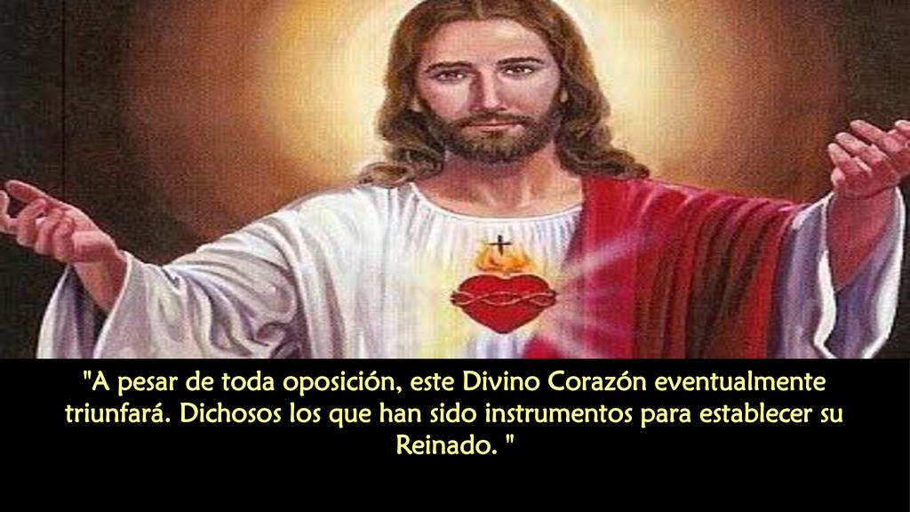 A pesar de toda oposición, este Divino Corazón eventualmente triunfará. Dichosos los que han sido instrumentos para establecer su Reinado.